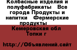 Колбасные изделия и полуфабрикаты - Все города Продукты и напитки » Фермерские продукты   . Кемеровская обл.,Топки г.